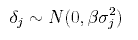 LaTex math formula:
$$
\delta_j \sim N( 0, \beta \sigma_j^2)
$$